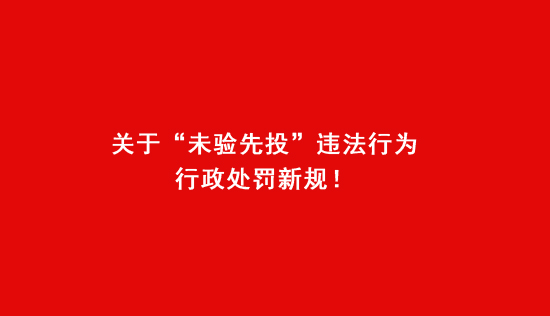 关于“未验先投”违法行为行政处罚新规！